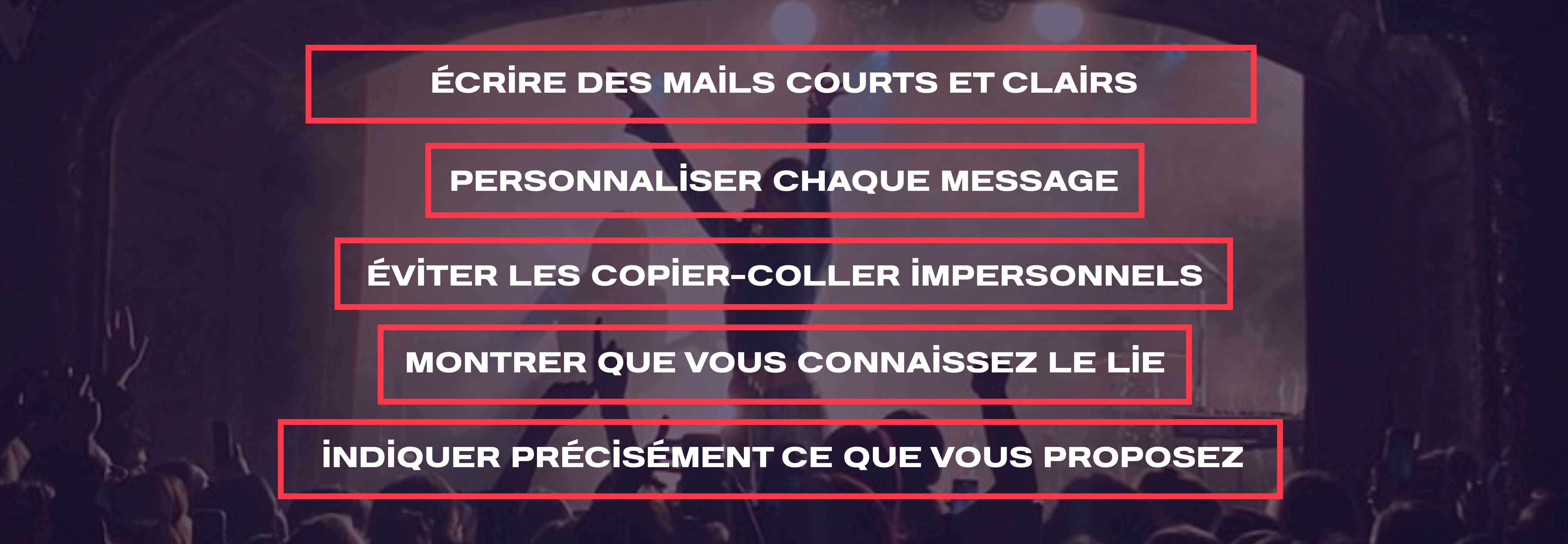 écrire des mails courts et clairs, personnaliser chaque message, éviter les copier-coller impersonnels, montrer que vous connaissez le lieu, indiquer précisément ce que vous proposez.