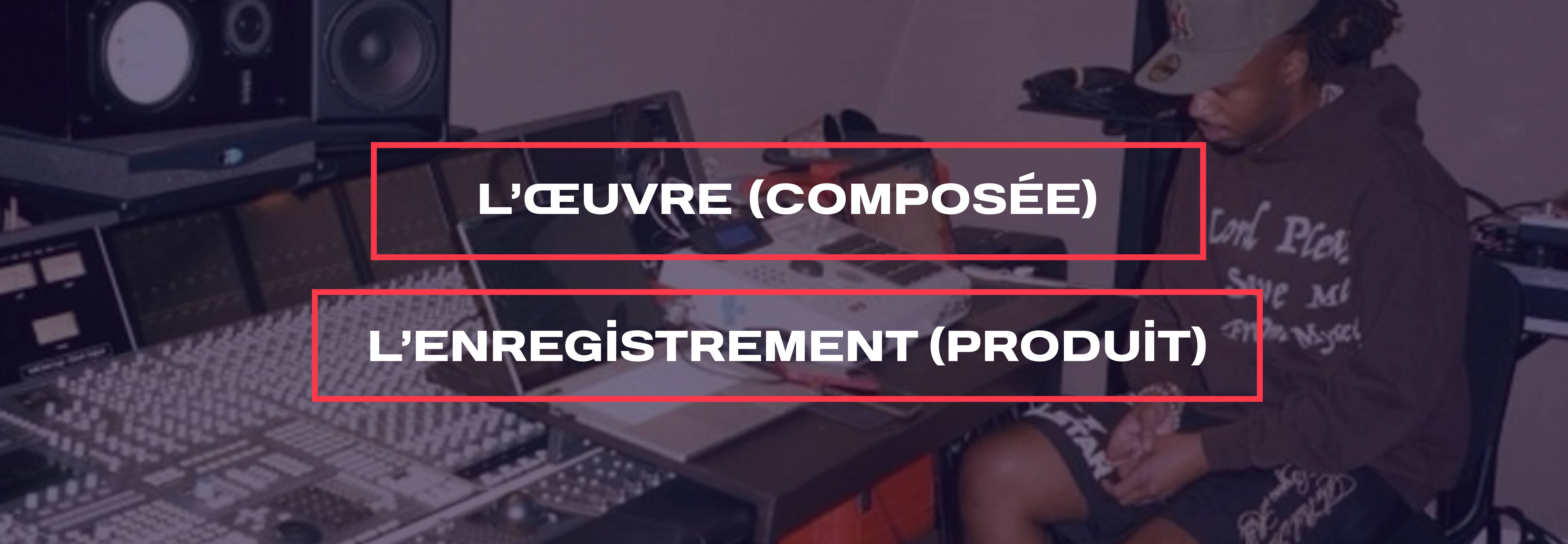 l’œuvre (composée), l’enregistrement (produit).