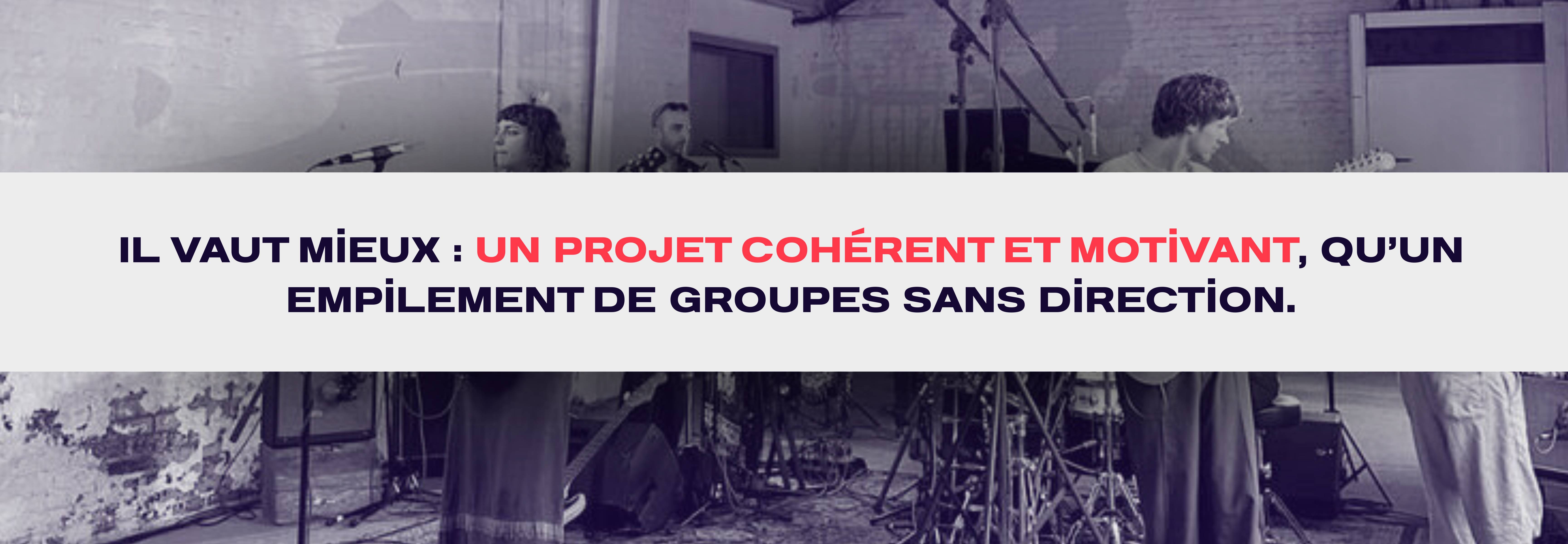 Il vaut mieux :  un projet cohérent et motivant,  qu’un empilement de groupes sans direction.