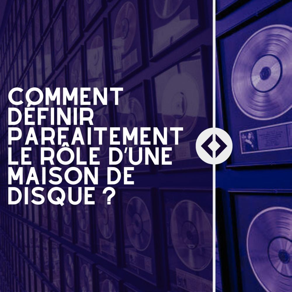 Comment définir parfaitement le rôle d’une maison de disque ?