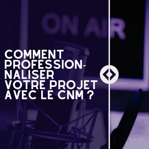 COMMENT PROFESSIONNALISER VOTRE PROJET AVEC LE CNM ?